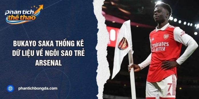 Bukayo Saka Thống Kê: Dữ Liệu Về Ngôi Sao Trẻ Arsenal