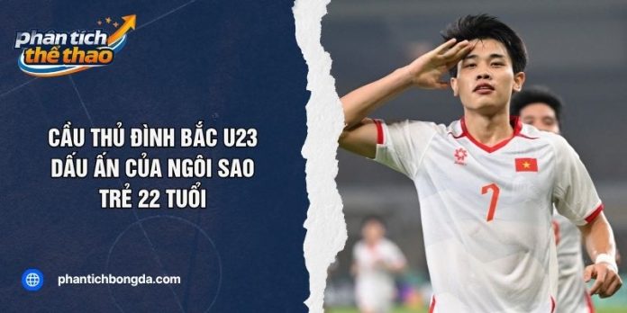 Cầu Thủ Đình Bắc U23: Dấu Ấn Của Ngôi Sao Trẻ 22 Tuổi