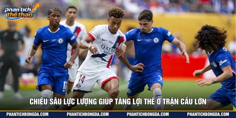 Chiều sâu lực lượng giúp tăng lợi thế ở trận cầu lớn