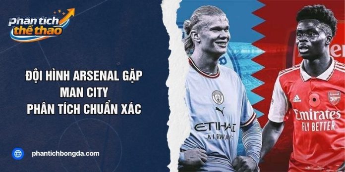 Đội Hình Arsenal Gặp Man City - Phân Tích Chuẩn Xác