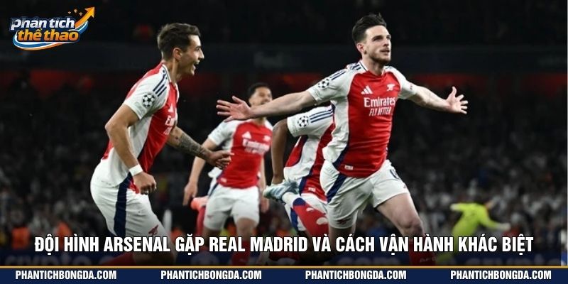 Đội hình Arsenal gặp Real Madrid và cách vận hành khác biệt