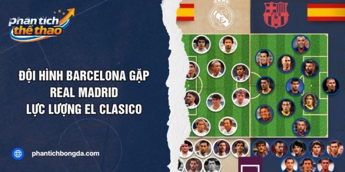 Đội Hình Barcelona Gặp Real Madrid - Lực Lượng EL Clasico