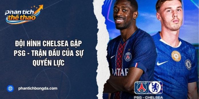 Đội Hình Chelsea Gặp PSG - Trận Đấu Của Sự Quyền Lực￼
