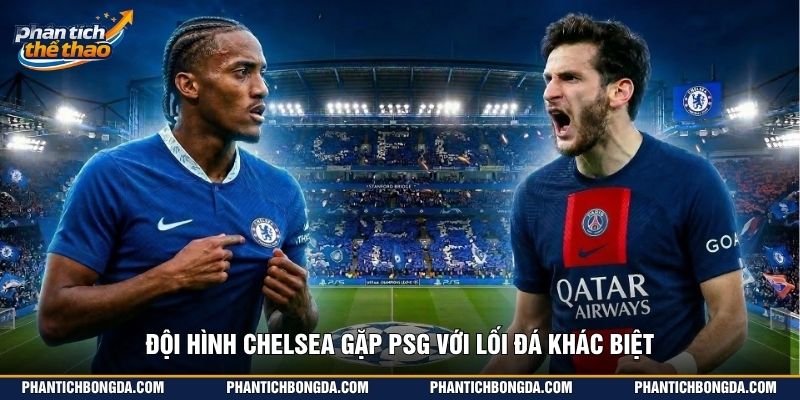 Đội Hình Chelsea Gặp PSG với lối đá khác biệt