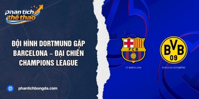 Đội Hình Dortmund Gặp Barcelona – Đại Chiến Champions League