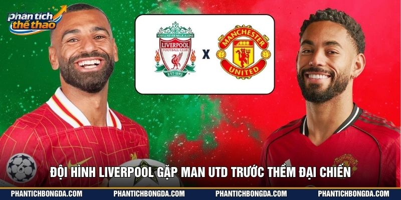 Đội hình Liverpool gặp Man Utd trước thềm đại chiến