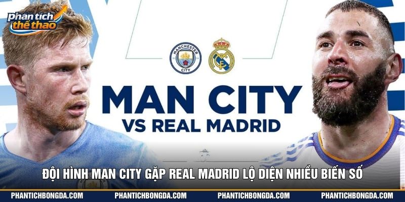 Đội hình Man City gặp Real Madrid lộ diện nhiều biến số