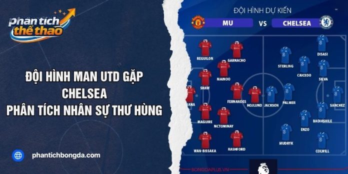Đội Hình Man Utd Gặp Chelsea - Phân Tích Nhân Sự Thư Hùng