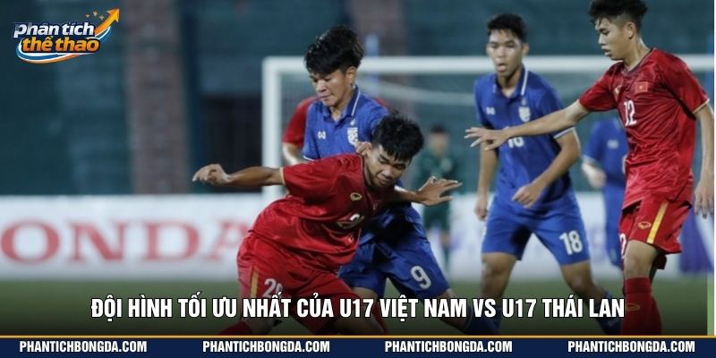 Đội hình tối ưu nhất của U17 Việt Nam vs U17 Thái Lan