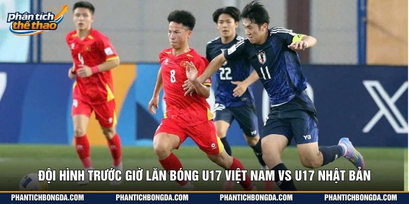 Đội hình trước giờ lăn bóng U17 Việt Nam vs U17 Nhật Bản