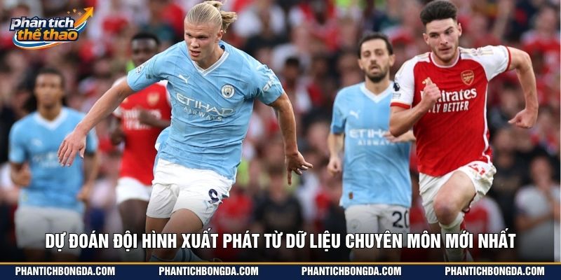 Dự đoán đội hình xuất phát từ dữ liệu chuyên môn mới nhất