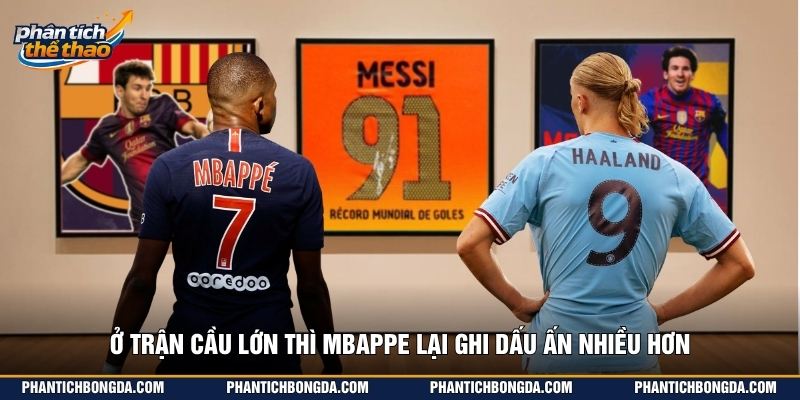 Ở trận cầu lớn thì Mbappe lại ghi dấu ấn nhiều hơn