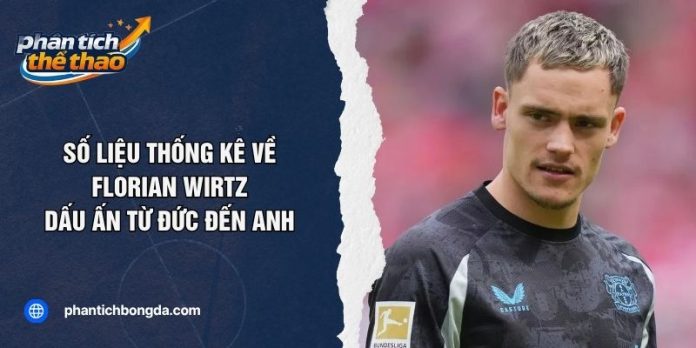 Số Liệu Thống Kê Về Florian Wirtz: Dấu Ấn Từ Đức Đến Anh