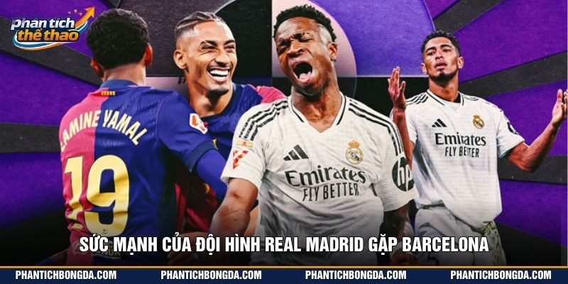 Sức mạnh của đội hình Real Madrid gặp Barcelona