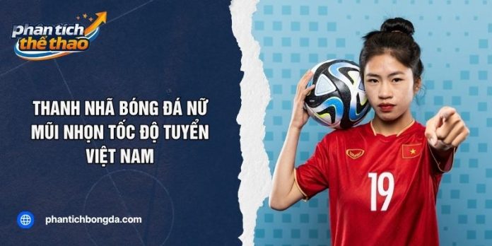 Thanh Nhã Bóng Đá Nữ - Mũi Nhọn Tốc Độ Tuyển Việt Nam