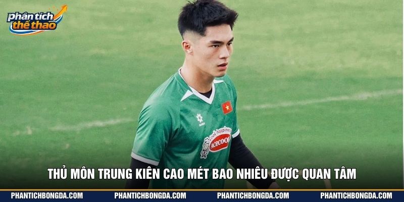 Thủ môn Trung Kiên cao mét bao nhiêu được quan tâm