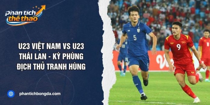 U23 Việt Nam Vs U23 Thái Lan - Kỳ Phùng Địch Thủ Tranh Hùng