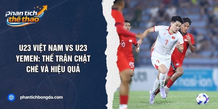 U23 Việt Nam Vs U23 Yemen: Thế Trận Chặt Chẽ Và Hiệu Quả